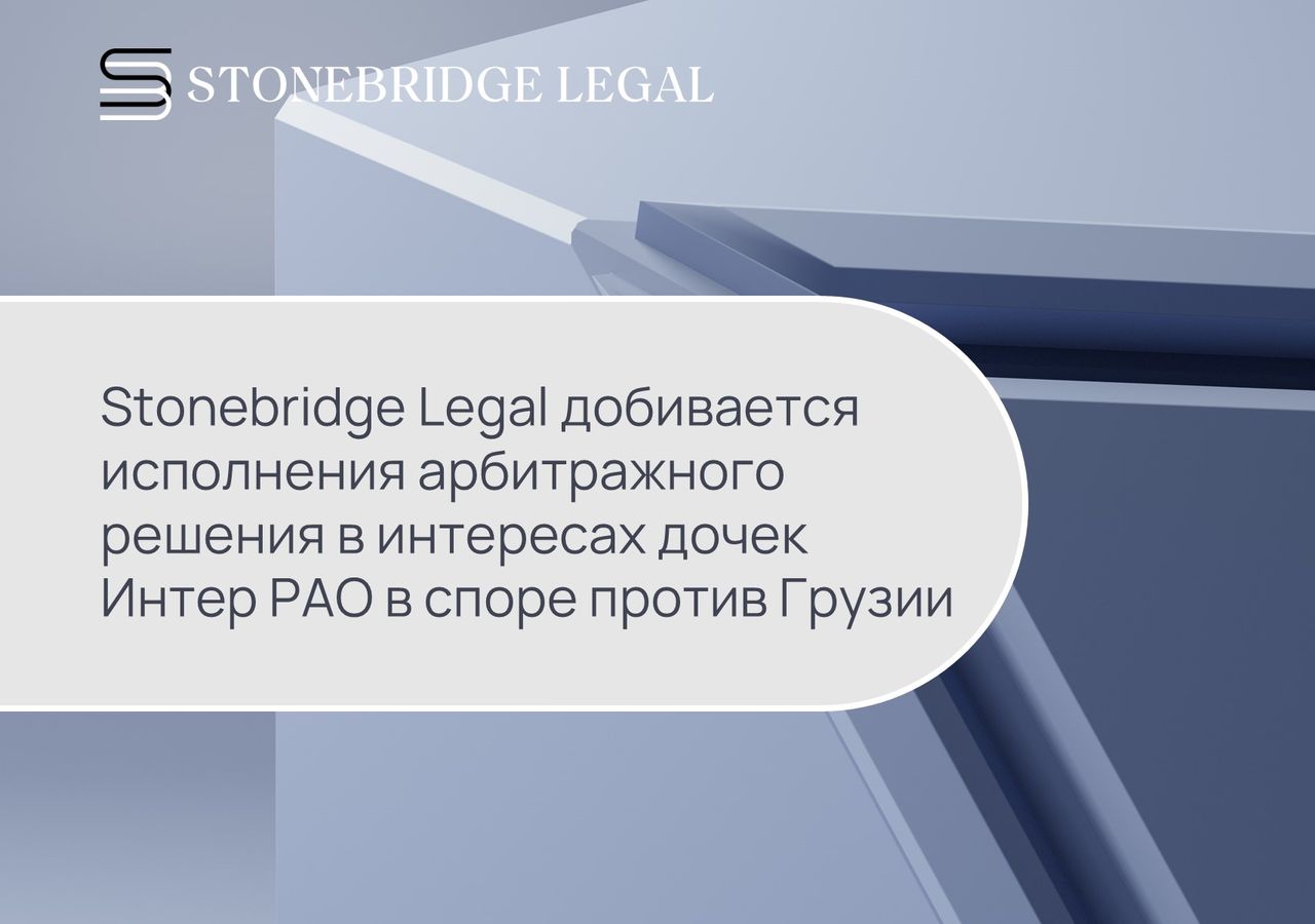 Stonebridge Legal добивается исполнения арбитражного решения в интересах дочек Интер РАО в споре против Грузии