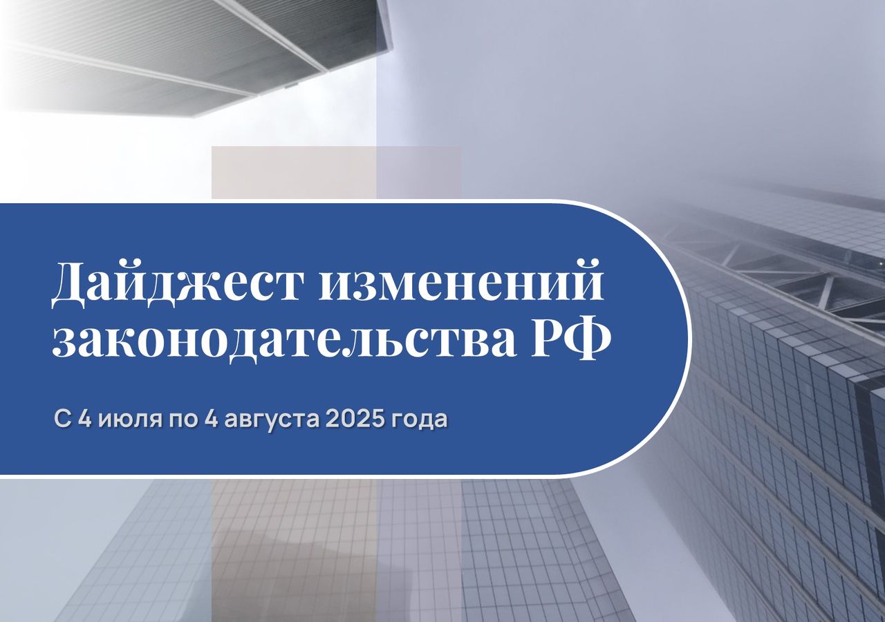 Обзор изменений законодательства РФ с 4 июля по 4 августа 2025 года