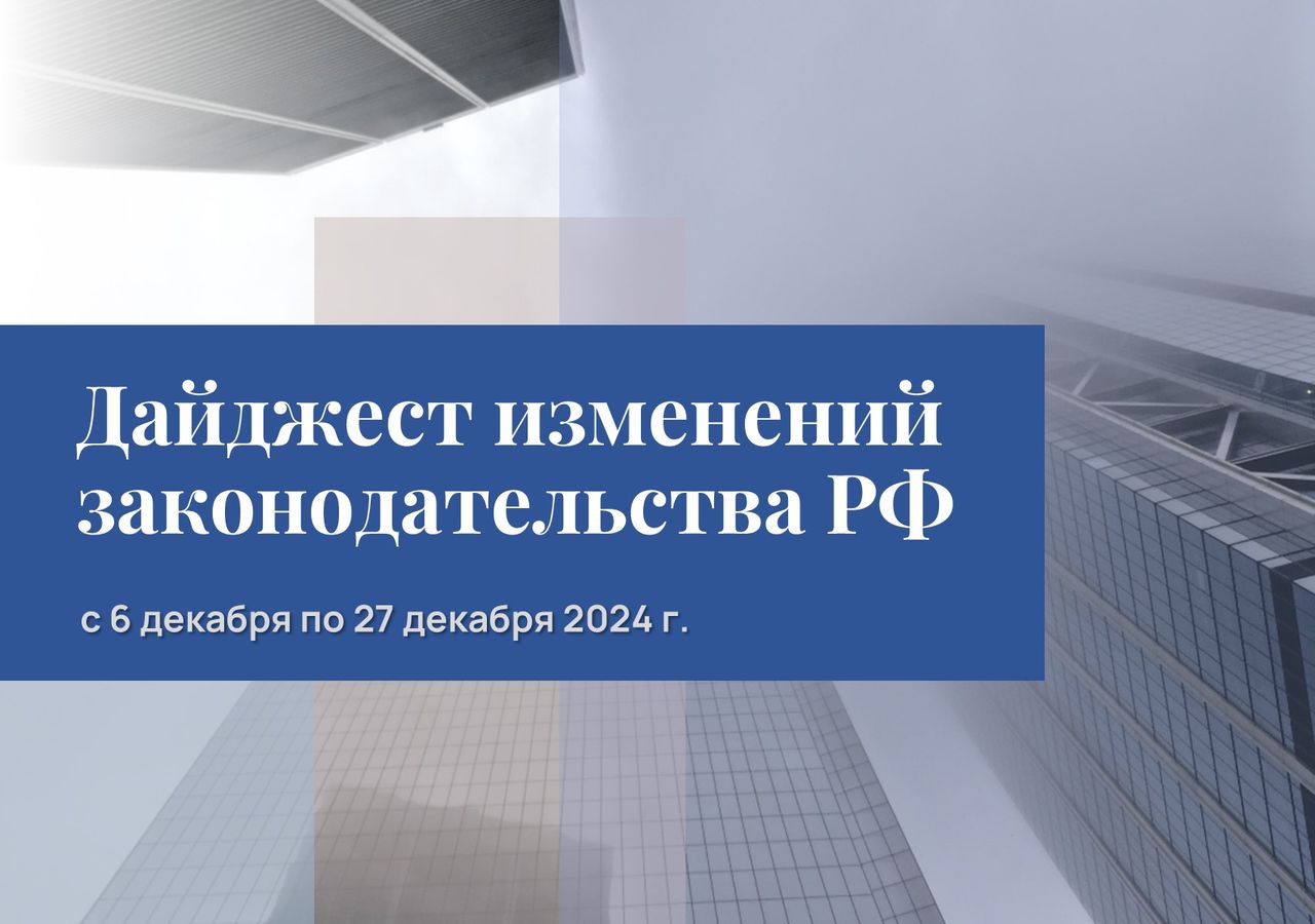 Обзор изменений законодательства РФ с 6 по 27 декабря 2024 года