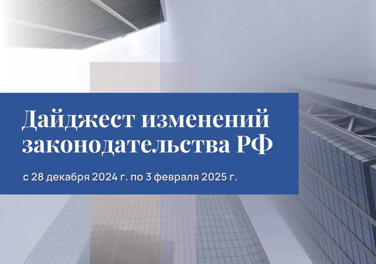 Обзор изменений законодательства РФ с 28 декабря 2024 года по 3 февраля 2025 года