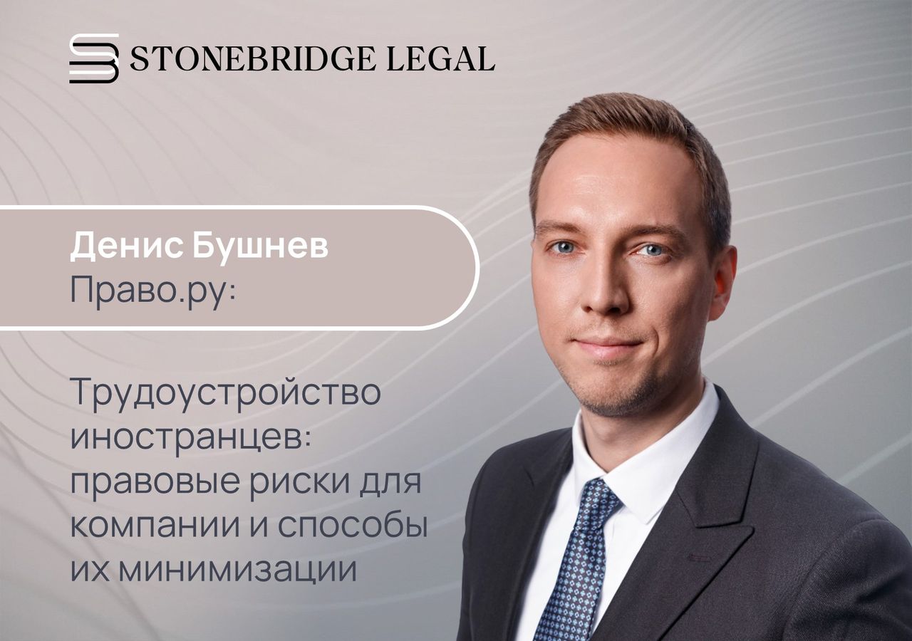 Денис Бушнев для Право.ру о минимизации правовых рисков при трудоустройстве иностранцев